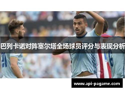 巴列卡诺对阵塞尔塔全场球员评分与表现分析