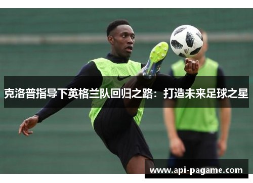 克洛普指导下英格兰队回归之路：打造未来足球之星
