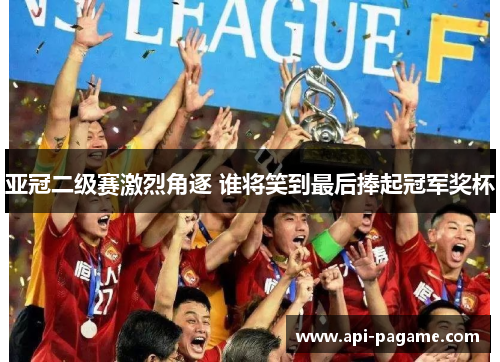 亚冠二级赛激烈角逐 谁将笑到最后捧起冠军奖杯