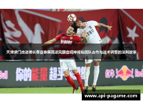 天津津门虎逆袭长春亚泰展现逆风翻盘精神背后团队合作与战术调整的深刻故事