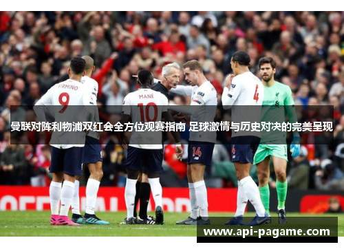 曼联对阵利物浦双红会全方位观赛指南 足球激情与历史对决的完美呈现
