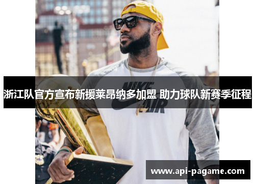 浙江队官方宣布新援莱昂纳多加盟 助力球队新赛季征程
