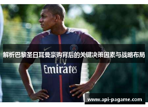 解析巴黎圣日耳曼豪购背后的关键决策因素与战略布局