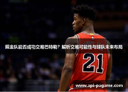 掘金队能否成功交易巴特勒？解析交易可能性与球队未来布局