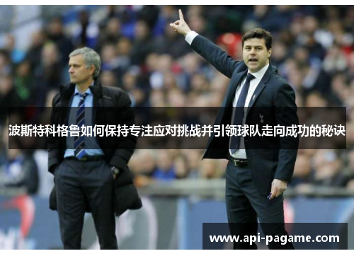 波斯特科格鲁如何保持专注应对挑战并引领球队走向成功的秘诀