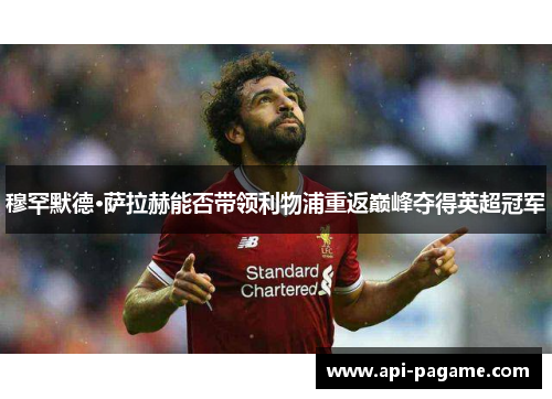 穆罕默德·萨拉赫能否带领利物浦重返巅峰夺得英超冠军