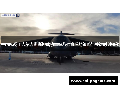 中国队战平吉尔吉斯斯坦成功晋级八强背后的策略与关键时刻揭秘