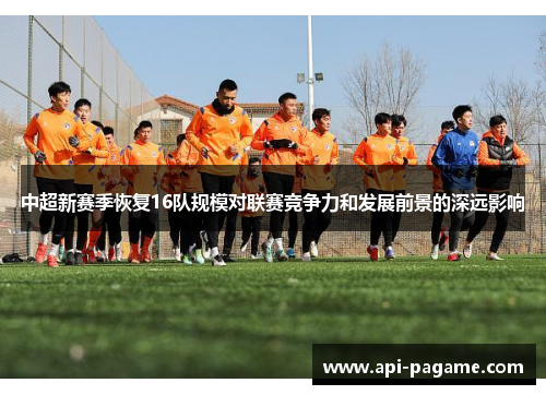 中超新赛季恢复16队规模对联赛竞争力和发展前景的深远影响