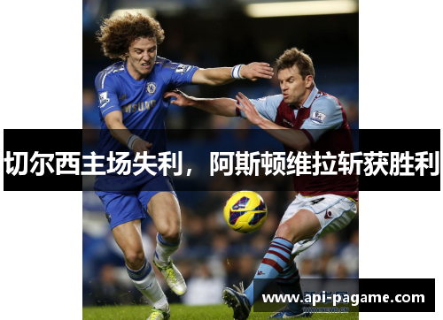 切尔西主场失利，阿斯顿维拉斩获胜利