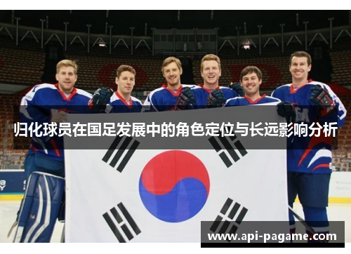 归化球员在国足发展中的角色定位与长远影响分析