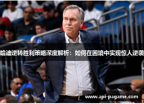哈迪逆转胜利策略深度解析：如何在困境中实现惊人逆袭