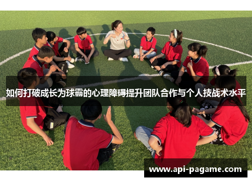 如何打破成长为球霸的心理障碍提升团队合作与个人技战术水平
