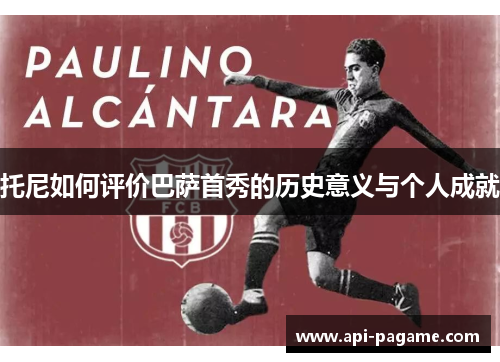 托尼如何评价巴萨首秀的历史意义与个人成就