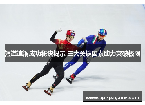 短道速滑成功秘诀揭示 三大关键因素助力突破极限