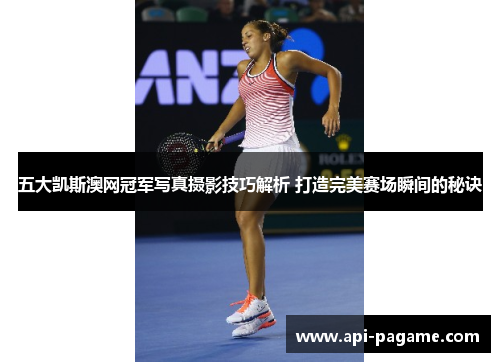 五大凯斯澳网冠军写真摄影技巧解析 打造完美赛场瞬间的秘诀