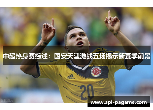 中超热身赛综述：国安天津激战五场揭示新赛季前景