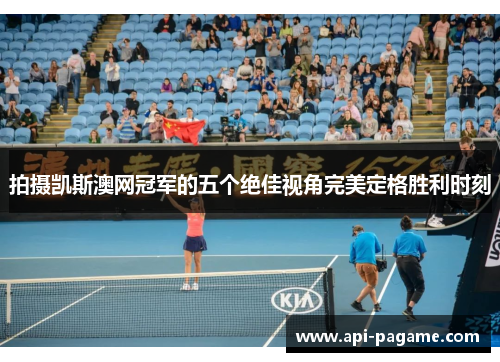 拍摄凯斯澳网冠军的五个绝佳视角完美定格胜利时刻