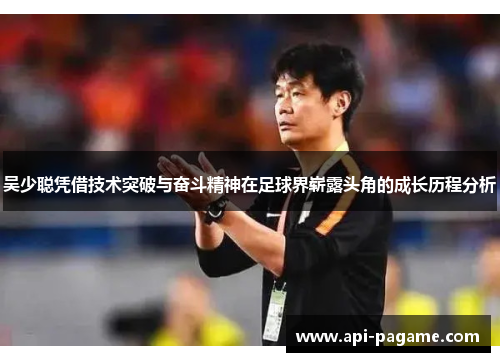吴少聪凭借技术突破与奋斗精神在足球界崭露头角的成长历程分析