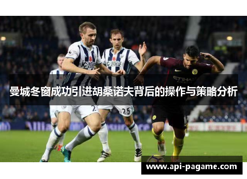 曼城冬窗成功引进胡桑诺夫背后的操作与策略分析