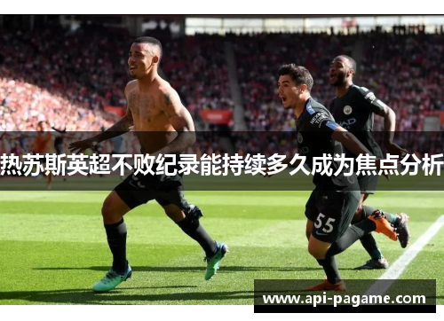 热苏斯英超不败纪录能持续多久成为焦点分析