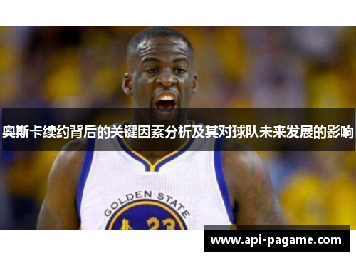 奥斯卡续约背后的关键因素分析及其对球队未来发展的影响