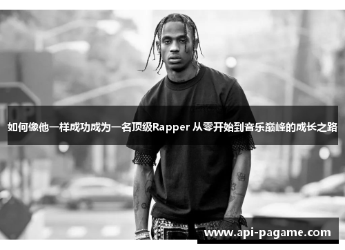 如何像他一样成功成为一名顶级Rapper 从零开始到音乐巅峰的成长之路