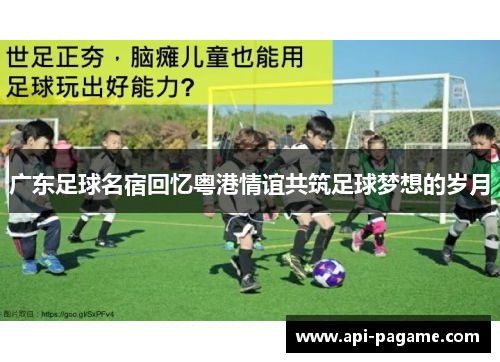 广东足球名宿回忆粤港情谊共筑足球梦想的岁月