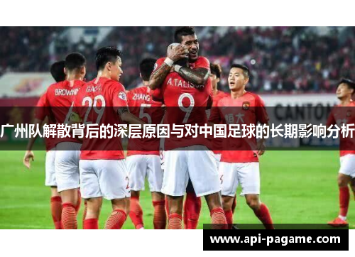 广州队解散背后的深层原因与对中国足球的长期影响分析