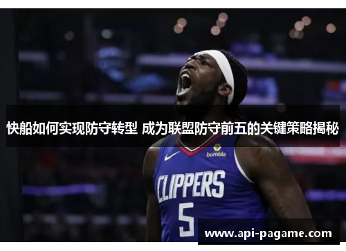 快船如何实现防守转型 成为联盟防守前五的关键策略揭秘
