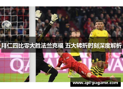 拜仁四比零大胜法兰克福 五大转折时刻深度解析