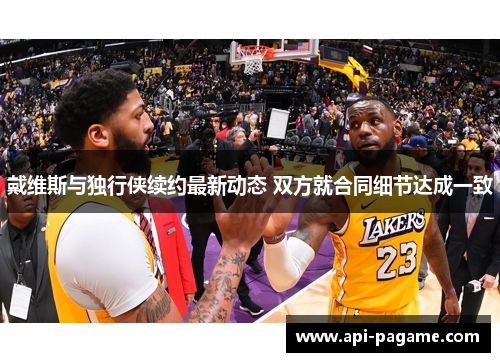 戴维斯与独行侠续约最新动态 双方就合同细节达成一致