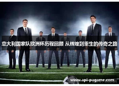 意大利国家队欧洲杯历程回顾 从辉煌到重生的传奇之路