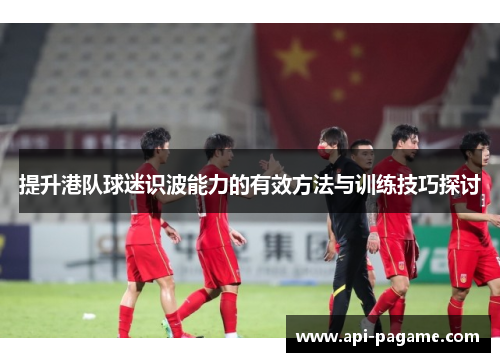 提升港队球迷识波能力的有效方法与训练技巧探讨