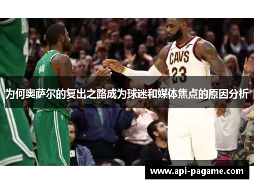 为何奥萨尔的复出之路成为球迷和媒体焦点的原因分析