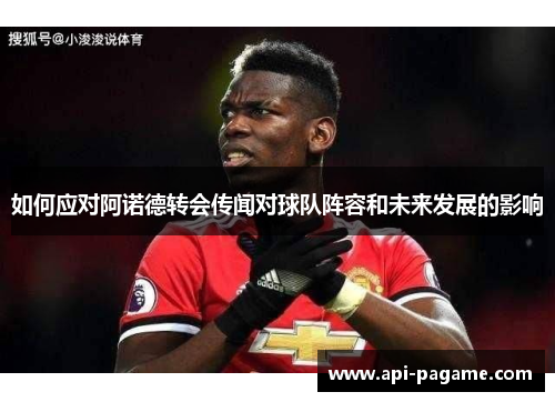 如何应对阿诺德转会传闻对球队阵容和未来发展的影响