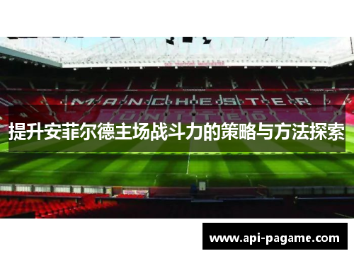 提升安菲尔德主场战斗力的策略与方法探索