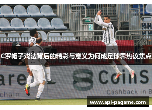 C罗帽子戏法背后的精彩与意义为何成足球界热议焦点