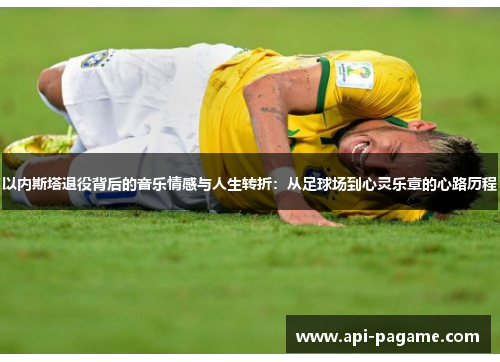 以内斯塔退役背后的音乐情感与人生转折：从足球场到心灵乐章的心路历程