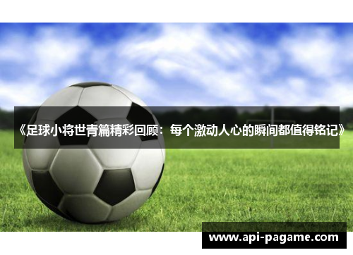 《足球小将世青篇精彩回顾：每个激动人心的瞬间都值得铭记》