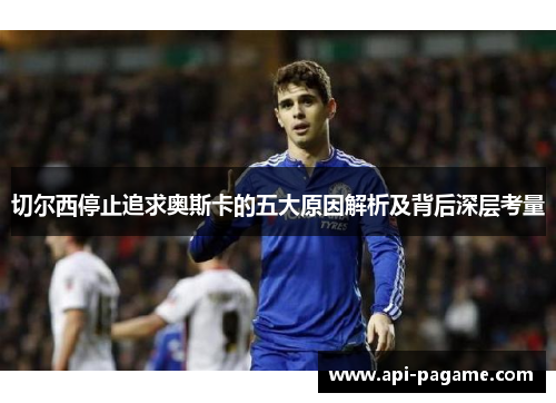 切尔西停止追求奥斯卡的五大原因解析及背后深层考量