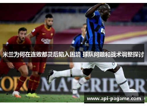 米兰为何在连败都灵后陷入困境 球队问题和战术调整探讨