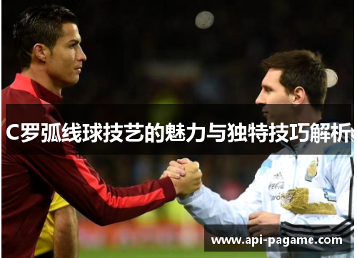 C罗弧线球技艺的魅力与独特技巧解析