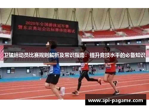 卫猛运动员比赛规则解析及常识指南：提升竞技水平的必备知识