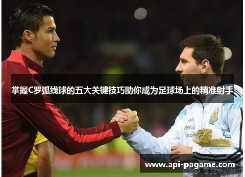 掌握C罗弧线球的五大关键技巧助你成为足球场上的精准射手