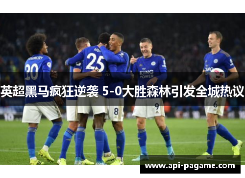 英超黑马疯狂逆袭 5-0大胜森林引发全城热议