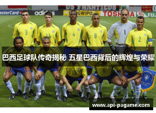 巴西足球队传奇揭秘 五星巴西背后的辉煌与荣耀