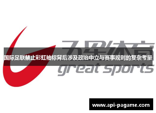 国际足联禁止彩虹袖标背后涉及政治中立与赛事规则的复杂考量