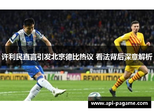 许利民直言引发北京德比热议 看法背后深意解析