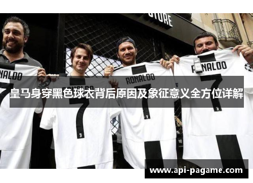 皇马身穿黑色球衣背后原因及象征意义全方位详解