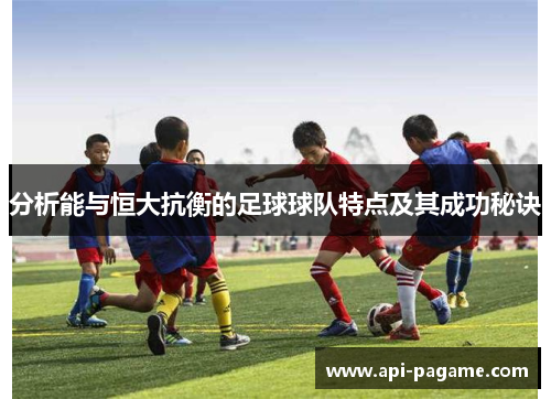 分析能与恒大抗衡的足球球队特点及其成功秘诀
